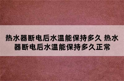 热水器断电后水温能保持多久 热水器断电后水温能保持多久正常